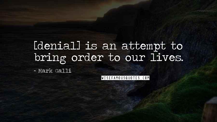 Mark Galli Quotes: [denial] is an attempt to bring order to our lives.