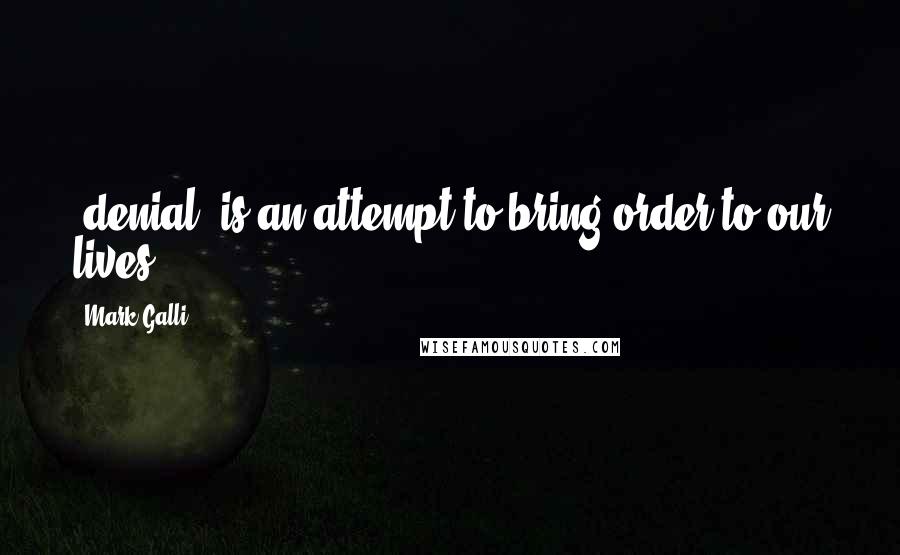 Mark Galli Quotes: [denial] is an attempt to bring order to our lives.