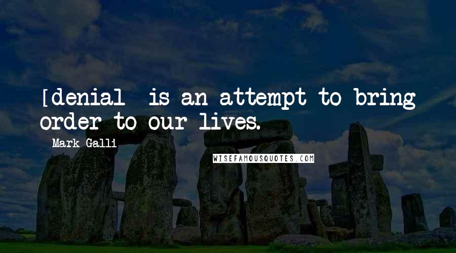 Mark Galli Quotes: [denial] is an attempt to bring order to our lives.