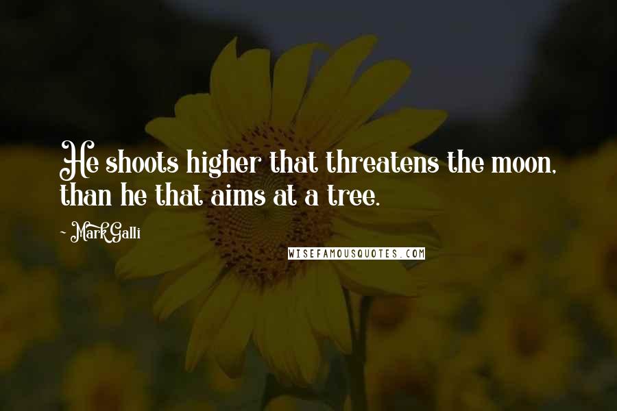 Mark Galli Quotes: He shoots higher that threatens the moon, than he that aims at a tree.