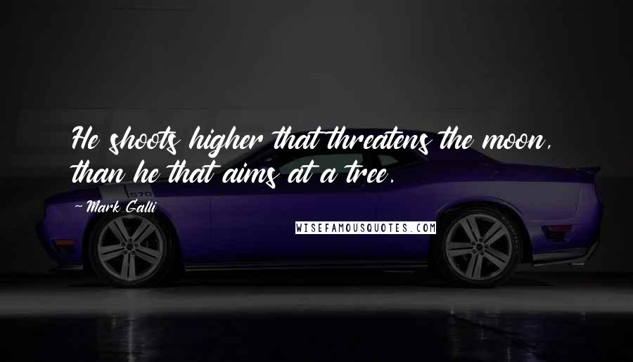 Mark Galli Quotes: He shoots higher that threatens the moon, than he that aims at a tree.