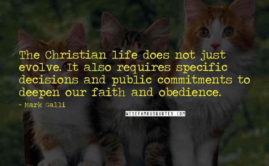 Mark Galli Quotes: The Christian life does not just evolve. It also requires specific decisions and public commitments to deepen our faith and obedience.