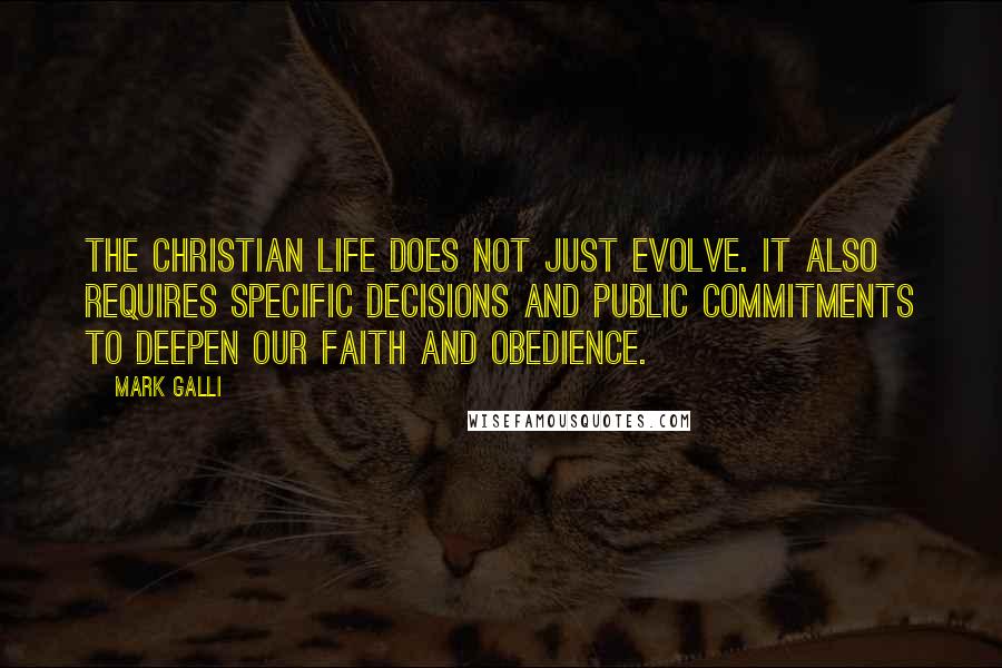 Mark Galli Quotes: The Christian life does not just evolve. It also requires specific decisions and public commitments to deepen our faith and obedience.