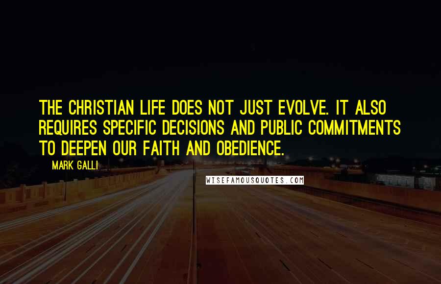 Mark Galli Quotes: The Christian life does not just evolve. It also requires specific decisions and public commitments to deepen our faith and obedience.
