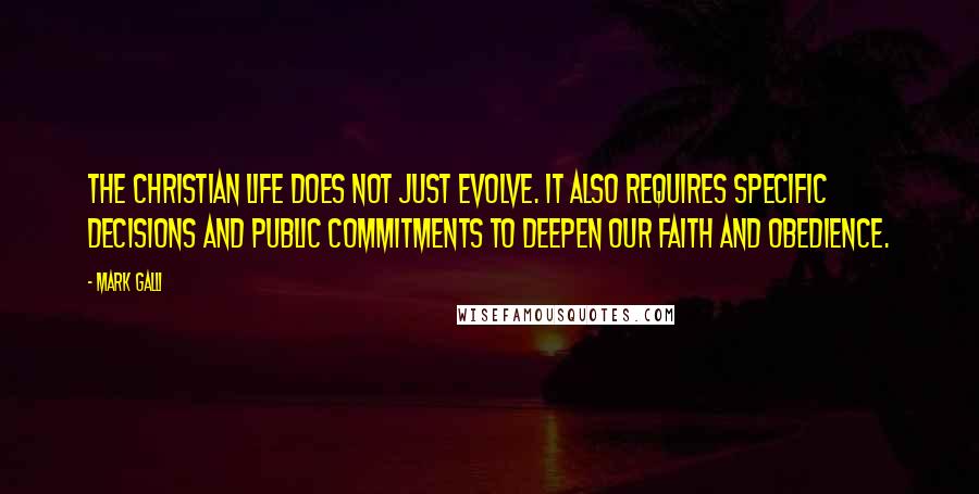 Mark Galli Quotes: The Christian life does not just evolve. It also requires specific decisions and public commitments to deepen our faith and obedience.