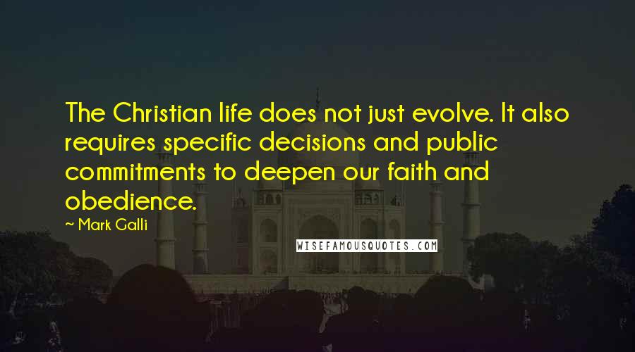 Mark Galli Quotes: The Christian life does not just evolve. It also requires specific decisions and public commitments to deepen our faith and obedience.