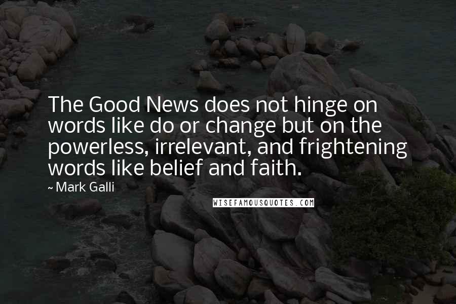 Mark Galli Quotes: The Good News does not hinge on words like do or change but on the powerless, irrelevant, and frightening words like belief and faith.