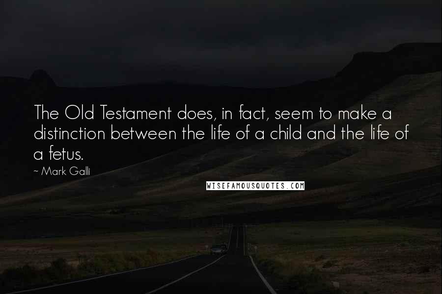 Mark Galli Quotes: The Old Testament does, in fact, seem to make a distinction between the life of a child and the life of a fetus.