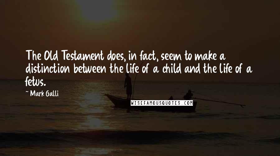 Mark Galli Quotes: The Old Testament does, in fact, seem to make a distinction between the life of a child and the life of a fetus.