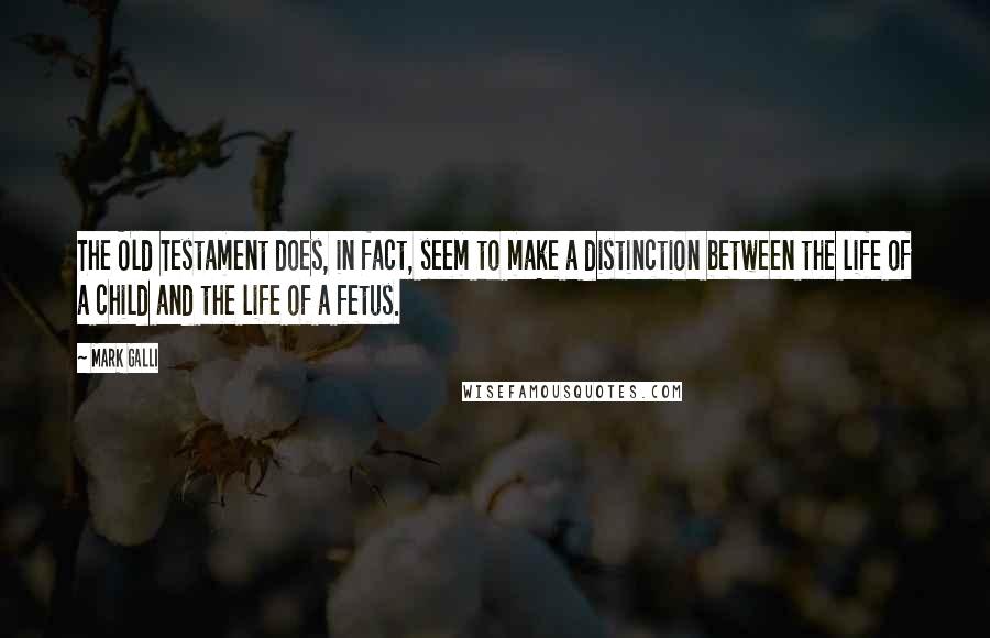 Mark Galli Quotes: The Old Testament does, in fact, seem to make a distinction between the life of a child and the life of a fetus.