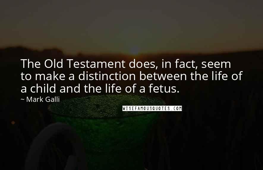 Mark Galli Quotes: The Old Testament does, in fact, seem to make a distinction between the life of a child and the life of a fetus.