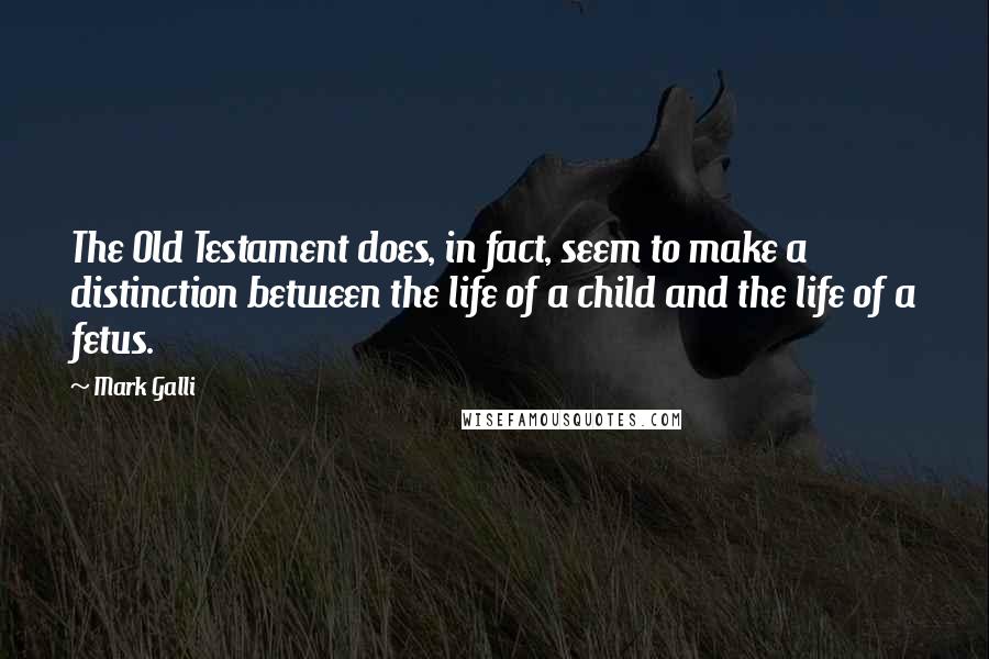 Mark Galli Quotes: The Old Testament does, in fact, seem to make a distinction between the life of a child and the life of a fetus.