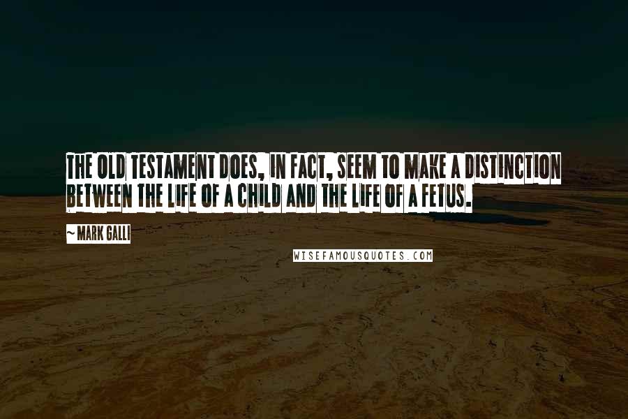 Mark Galli Quotes: The Old Testament does, in fact, seem to make a distinction between the life of a child and the life of a fetus.