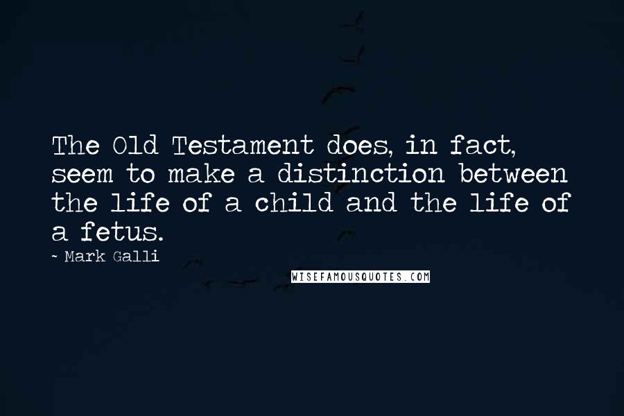 Mark Galli Quotes: The Old Testament does, in fact, seem to make a distinction between the life of a child and the life of a fetus.