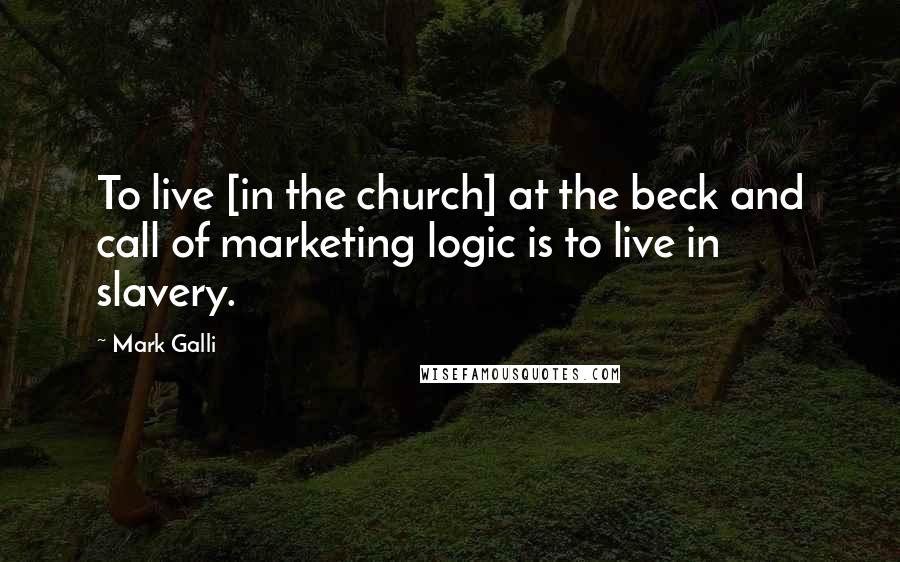 Mark Galli Quotes: To live [in the church] at the beck and call of marketing logic is to live in slavery.