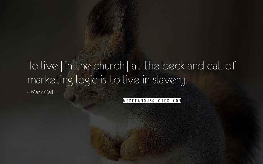 Mark Galli Quotes: To live [in the church] at the beck and call of marketing logic is to live in slavery.