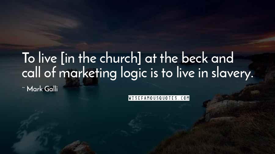 Mark Galli Quotes: To live [in the church] at the beck and call of marketing logic is to live in slavery.