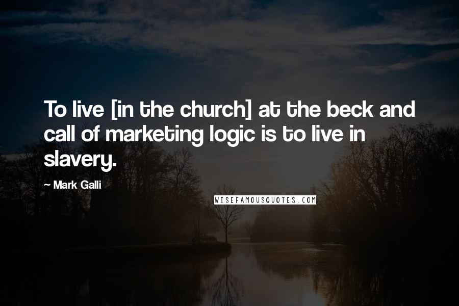 Mark Galli Quotes: To live [in the church] at the beck and call of marketing logic is to live in slavery.