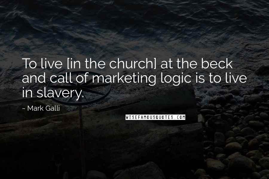 Mark Galli Quotes: To live [in the church] at the beck and call of marketing logic is to live in slavery.