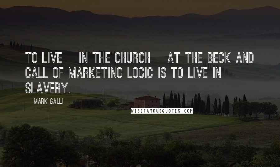 Mark Galli Quotes: To live [in the church] at the beck and call of marketing logic is to live in slavery.