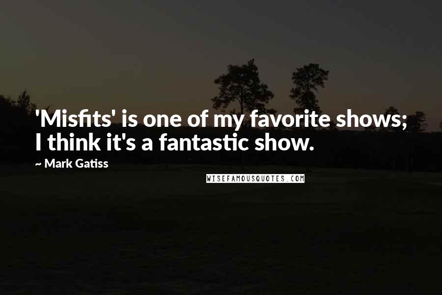 Mark Gatiss Quotes: 'Misfits' is one of my favorite shows; I think it's a fantastic show.