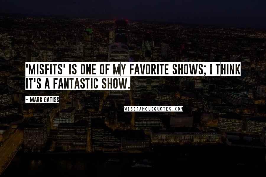 Mark Gatiss Quotes: 'Misfits' is one of my favorite shows; I think it's a fantastic show.