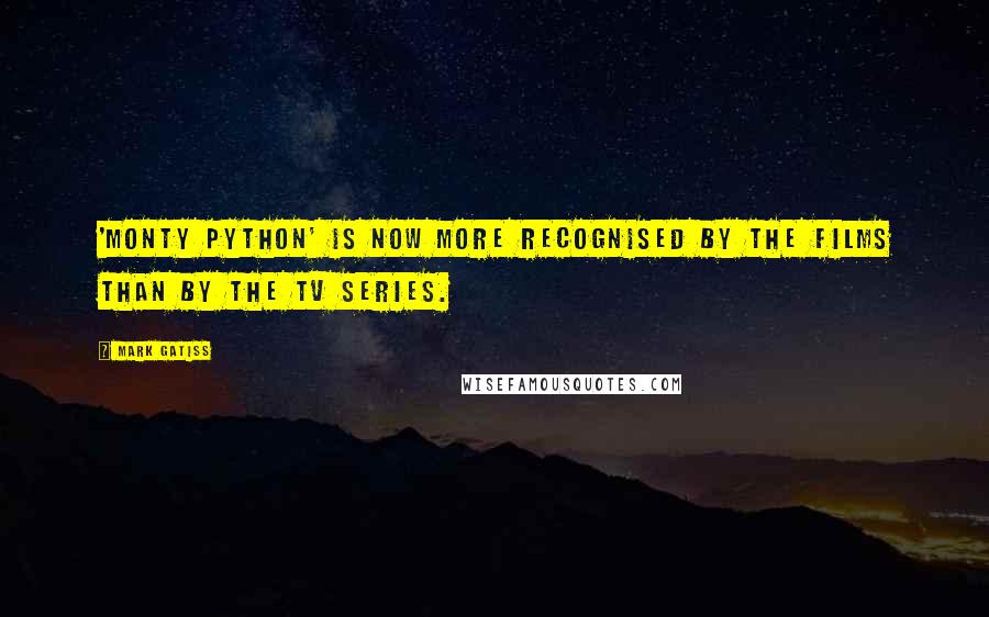 Mark Gatiss Quotes: 'Monty Python' is now more recognised by the films than by the TV series.