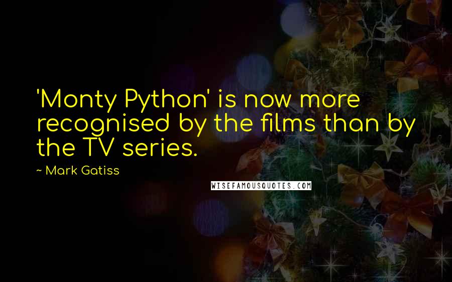 Mark Gatiss Quotes: 'Monty Python' is now more recognised by the films than by the TV series.