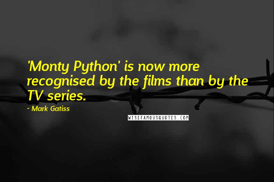 Mark Gatiss Quotes: 'Monty Python' is now more recognised by the films than by the TV series.