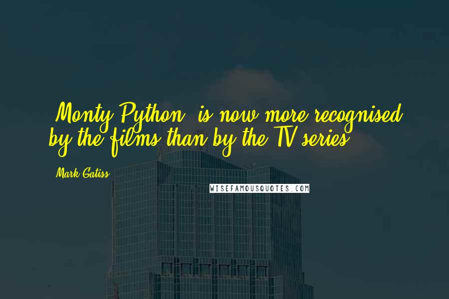 Mark Gatiss Quotes: 'Monty Python' is now more recognised by the films than by the TV series.