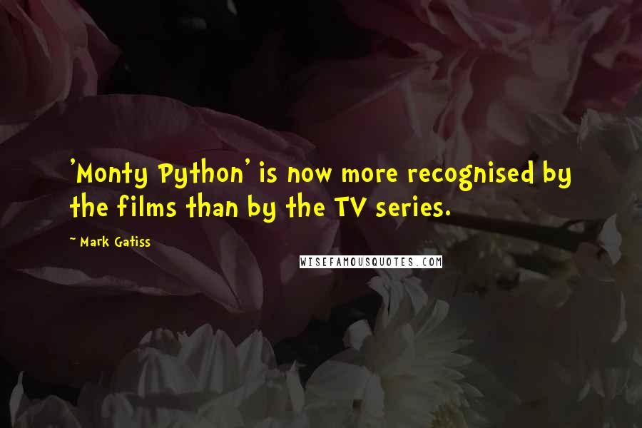 Mark Gatiss Quotes: 'Monty Python' is now more recognised by the films than by the TV series.