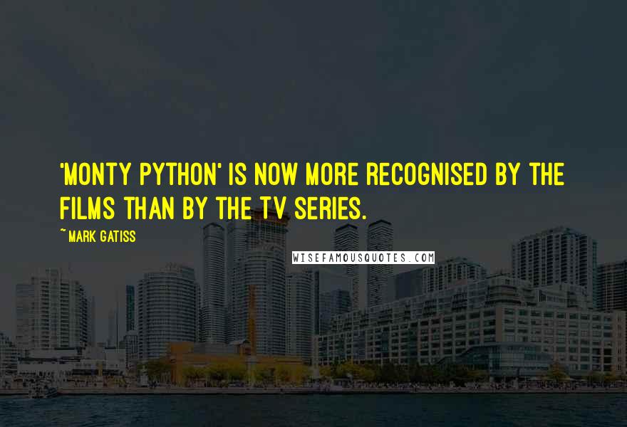 Mark Gatiss Quotes: 'Monty Python' is now more recognised by the films than by the TV series.
