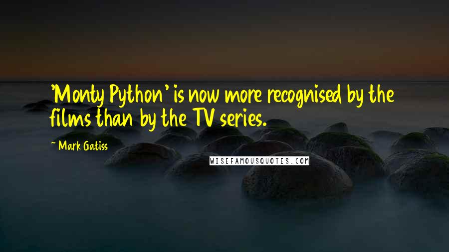 Mark Gatiss Quotes: 'Monty Python' is now more recognised by the films than by the TV series.