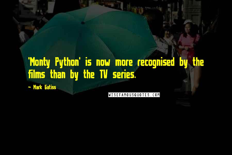 Mark Gatiss Quotes: 'Monty Python' is now more recognised by the films than by the TV series.