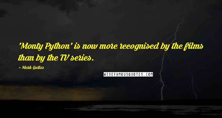 Mark Gatiss Quotes: 'Monty Python' is now more recognised by the films than by the TV series.