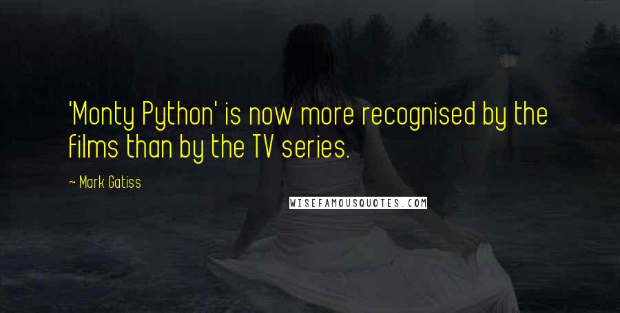 Mark Gatiss Quotes: 'Monty Python' is now more recognised by the films than by the TV series.