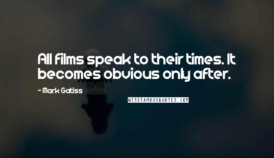 Mark Gatiss Quotes: All films speak to their times. It becomes obvious only after.