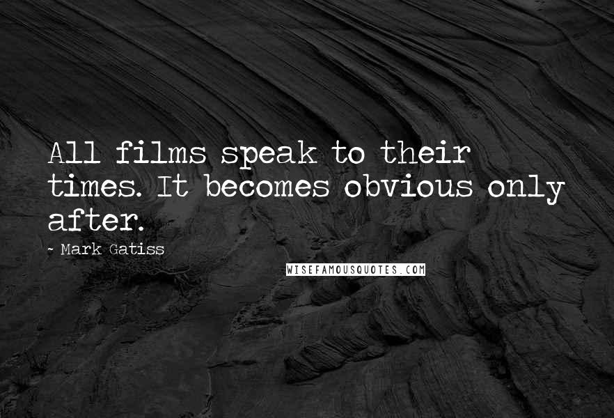 Mark Gatiss Quotes: All films speak to their times. It becomes obvious only after.