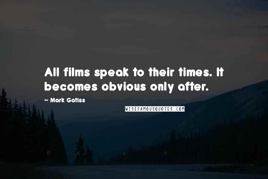 Mark Gatiss Quotes: All films speak to their times. It becomes obvious only after.