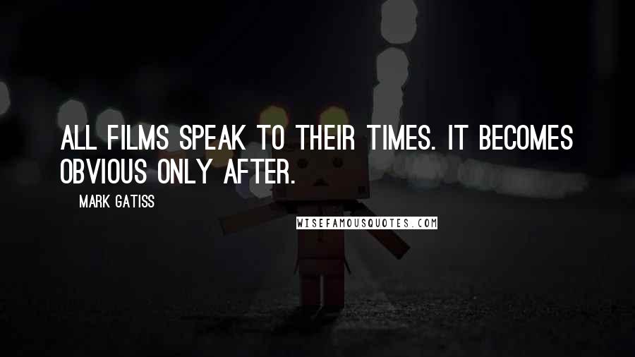 Mark Gatiss Quotes: All films speak to their times. It becomes obvious only after.