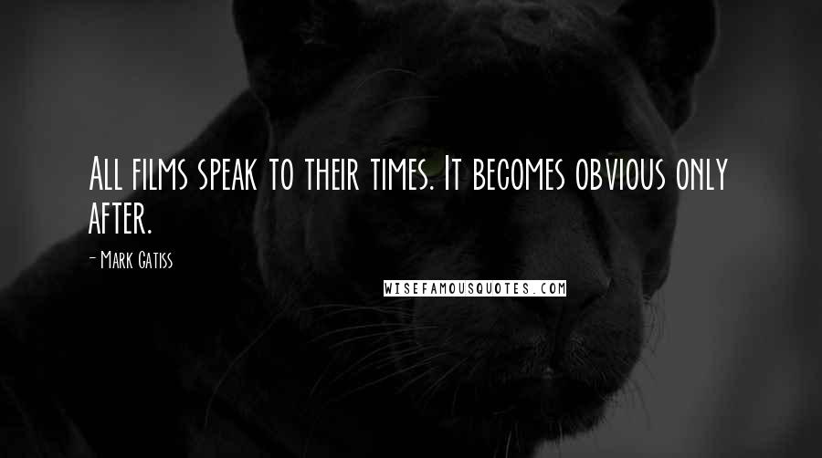 Mark Gatiss Quotes: All films speak to their times. It becomes obvious only after.