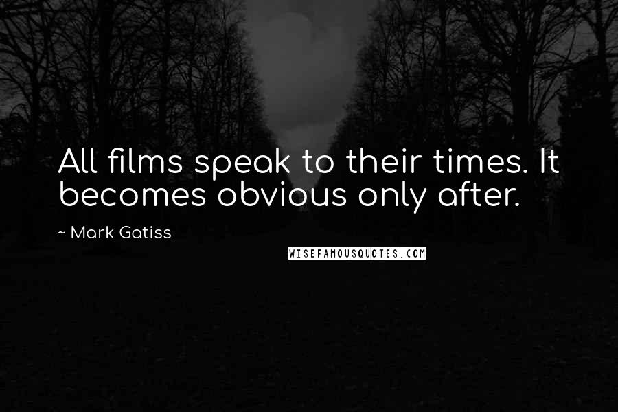 Mark Gatiss Quotes: All films speak to their times. It becomes obvious only after.