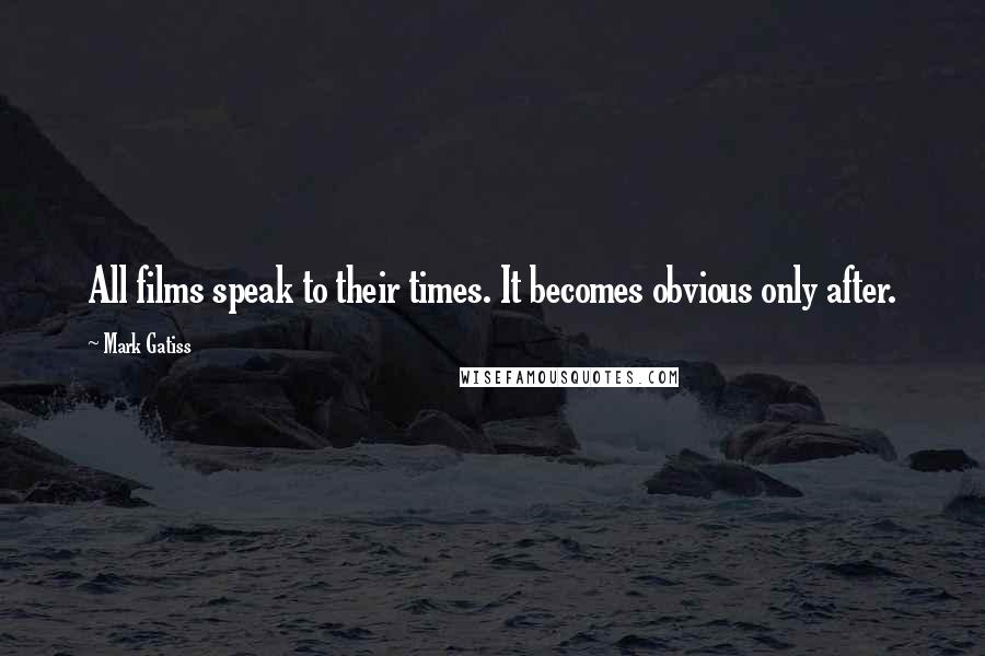 Mark Gatiss Quotes: All films speak to their times. It becomes obvious only after.