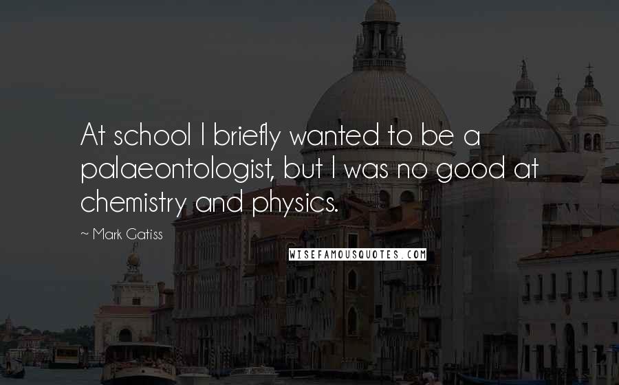 Mark Gatiss Quotes: At school I briefly wanted to be a palaeontologist, but I was no good at chemistry and physics.