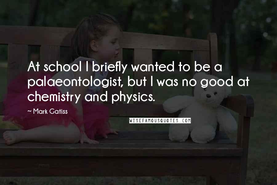 Mark Gatiss Quotes: At school I briefly wanted to be a palaeontologist, but I was no good at chemistry and physics.