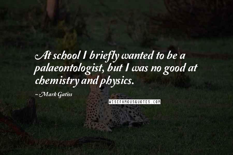 Mark Gatiss Quotes: At school I briefly wanted to be a palaeontologist, but I was no good at chemistry and physics.