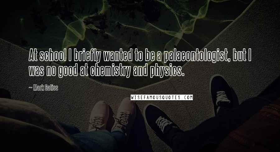 Mark Gatiss Quotes: At school I briefly wanted to be a palaeontologist, but I was no good at chemistry and physics.