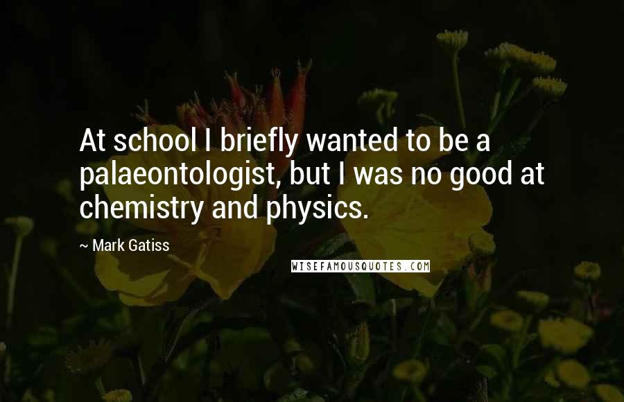 Mark Gatiss Quotes: At school I briefly wanted to be a palaeontologist, but I was no good at chemistry and physics.