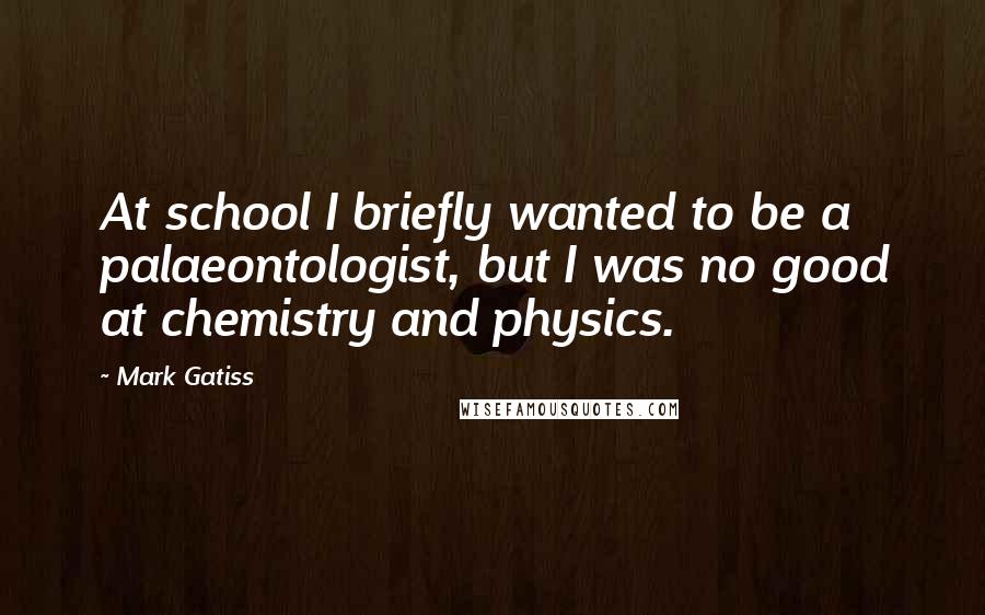 Mark Gatiss Quotes: At school I briefly wanted to be a palaeontologist, but I was no good at chemistry and physics.