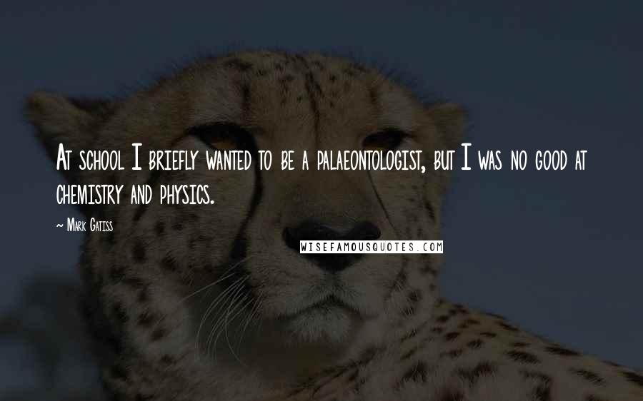 Mark Gatiss Quotes: At school I briefly wanted to be a palaeontologist, but I was no good at chemistry and physics.